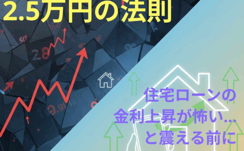 「住宅ローンの金利上昇が怖い…」と震える前に。3秒で絶望を希望に変える「2.5万円の法則」とは？